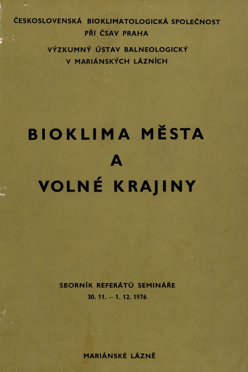 Bioklima města a volné krajiny: sborník referátů, přednesených na semináři v Mariánských Lázních 30.11.-1.12.1976, který uspořádala sekce bioklimatologie člověka Čs. bioklimatologické společnosti při ČSAV ve spolupráci s Výzkumným ústavem balneologickým v Mariánských Lázních a Slovenskou bioklimatologickou společností při SAV