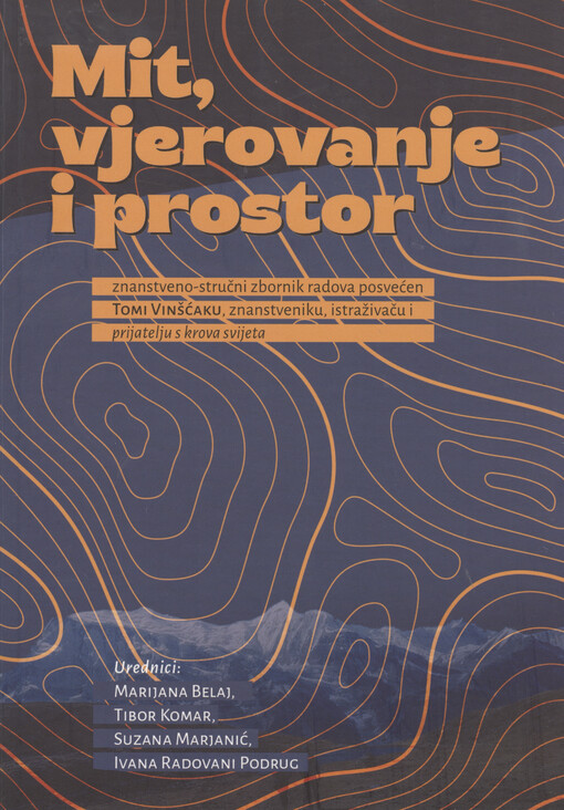 Mit, vjerovanje i prostor : znanstveno-stručni zbornik radova posvećen Tomi Vinšćaku, znanstveniku, istraživaču i prijatelju s krova svijeta