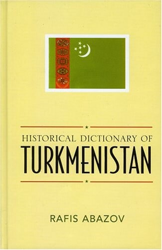 Historical Dictionary of Turkmenistan (Historical Dictionaries of Asia, Oceania, and the Middle East)