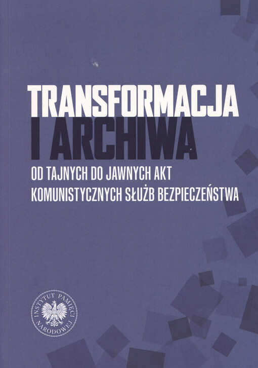 Transformacja i archiwa : od tajnych do jawnych akt komunistycznych służb bezpieczeństwa
