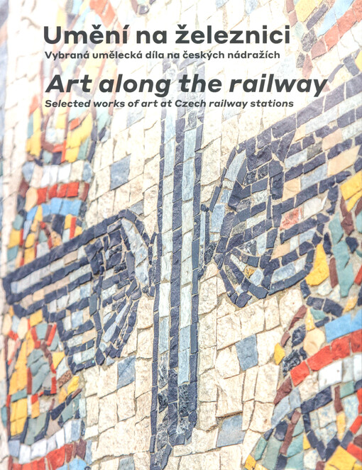 Umění na železnici : vybraná umělecká díla na českých nádražích = Art along the railway : selected works of art at Czech railway stations