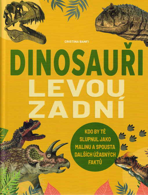 Dinosauři levou zadní : kdo by tě slupnul jako malinu a spousta dalších úžasných faktů