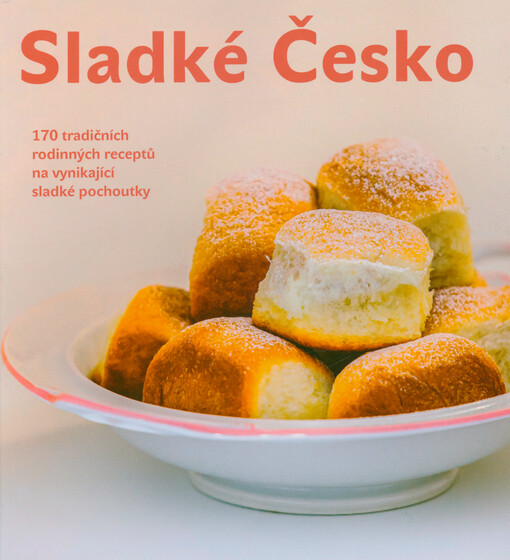 Sladké Česko : 170 tradičních rodinných receptů na vynikající sladké pochoutky