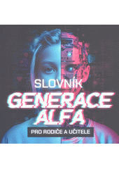 Slovník generace Alfa : pro rodiče a učitele  (odkaz v elektronickém katalogu)