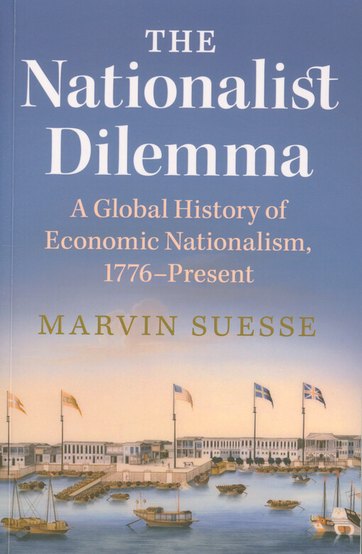 Nationalist dilemma : a global history of economic nationalism, 1776 - present
