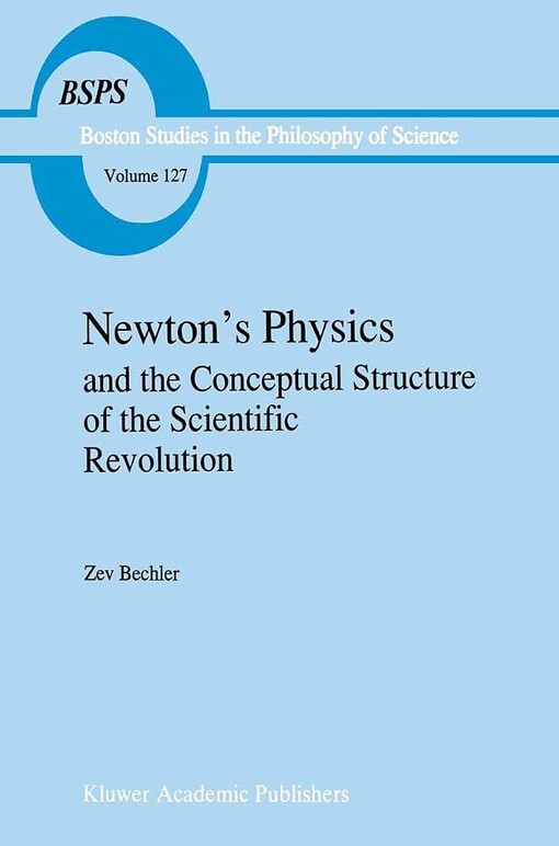 Newton's physics and the conceptual structure of the scientific revolution /