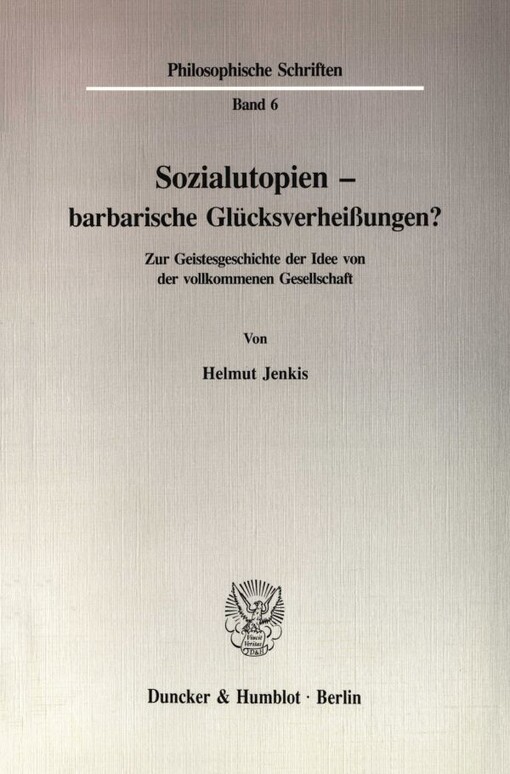 Sozialutopien - barbarische Glücksverheissungen? :Zur Geistesgeschichte der Idee von der vollkommenen Gesellschaft