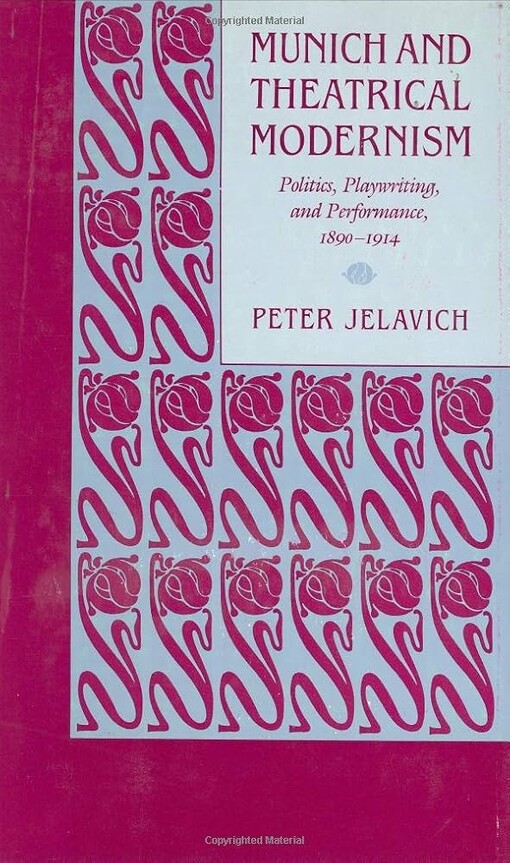 Munich and Theatrical Modernism :Politics, Playwriting, and Perfomance 1890-1914