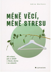 Méně věcí, méně stresu : 40 cvičení, jak si uklidit v hlavě, doma i ve vztazích  (odkaz v elektronickém katalogu)