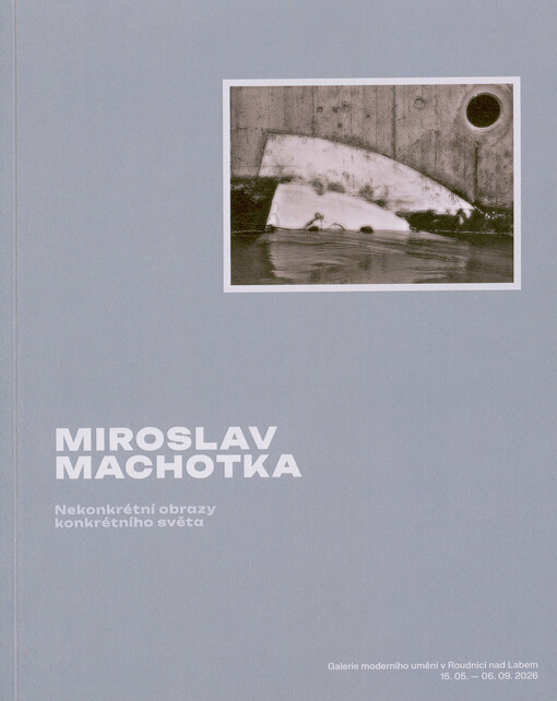 Miroslav Machotka : nekonkrétní obrazy konkrétního světa : Galerie moderního umění v Roudnici nad Labem 15.5.-6.9.2026