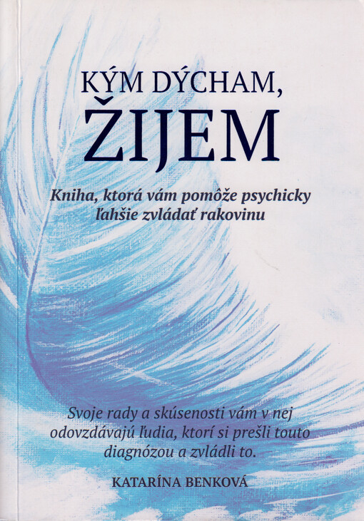 Kým dýcham, žijem : kniha, ktorá vám pomôže psychicky ľahšie zvládať rakovinu : svoje rady a skúsenosti vám v nej odovzdávajú ľudia, ktorí si prešli touto diagnózou a zvládli to