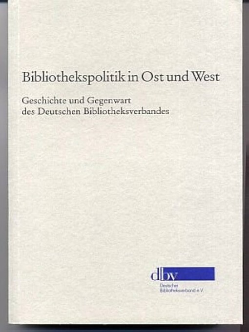 Bibliothekspolitik in Ost und West :Geschichte und Gegenwart des Deutschen Bibliotheksverbandes
