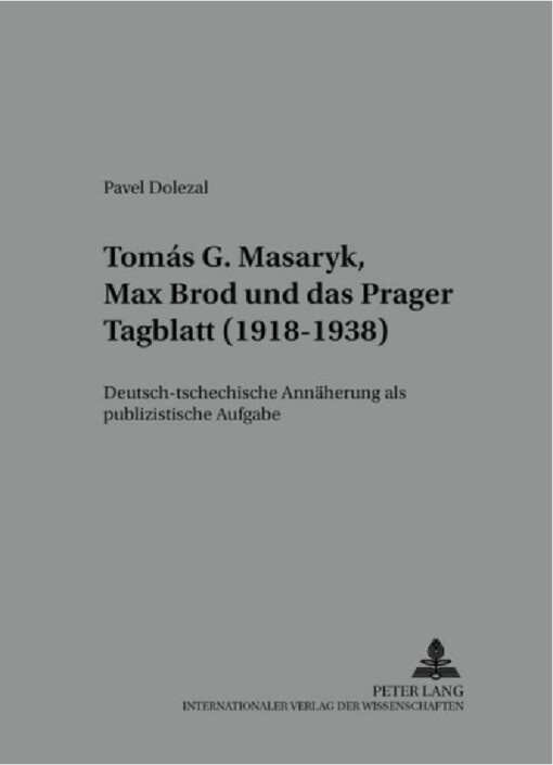 Tomáš G. Masaryk, Max Brod und das Prager Tagblatt (1918-1938) :deutsch-tschechische Annäherung als publizistische Aufgabe