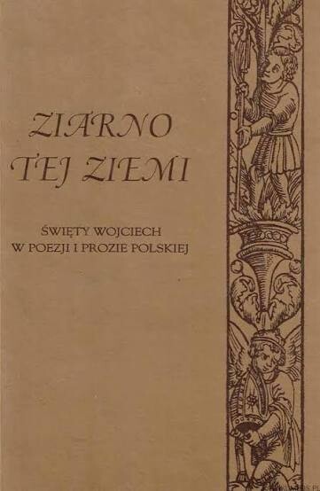Ziarno tej ziemi :święty Wojciech w proze i poezji polskiej