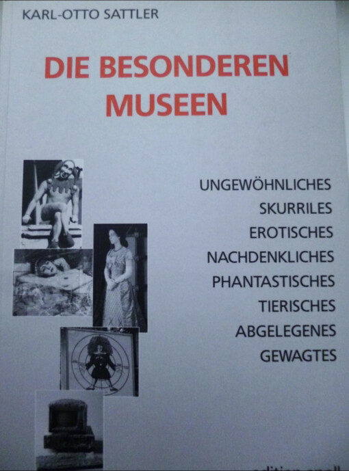 Die besonderen Museen :Ungewöhnliches, Skurriles, Erotisches, Nachdenkliches, Phantastisches, Tierisches, Abgelegenes, Gewagtes