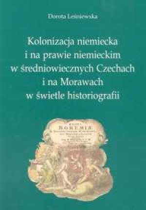 Kolonizacja niemiecka i na prawie niemieckim w średniowiecznych Czechach i na Morawach w świetle historiografii =German colonization and colonization on the German law in the mediaeval Bohemia and Moravia in the light of historiography