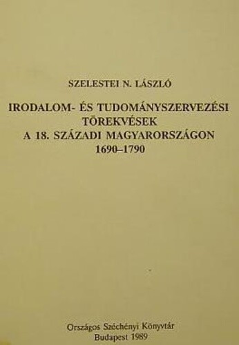 Irodalom- és tudományszervezési törekvések a 18. századi Magyarországon 1690-1790