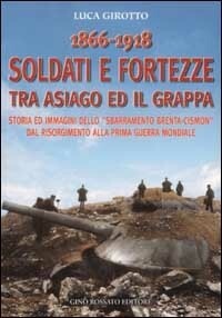 1866-1918 :soldati e fortezze tra Asiago ed il Grappa : storia ed immagini dello sbarramento Brenta-Cismon dal Risorgimento alla prima guerra mondiale