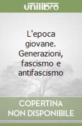 L'epoca giovane :generazioni, fascismo e antifascismo