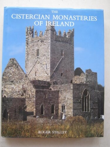 The Cistercian Monasteries of Ireland :An Account of the History, Art and Architecture of the White Monks in Ireland from 1142 to 1540
