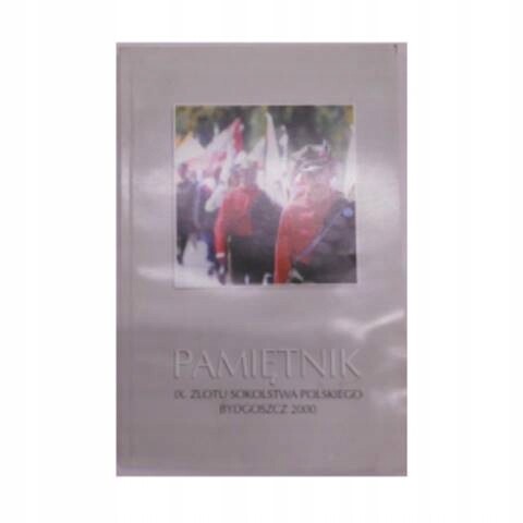 Pamiętnik IX. Zlotu Sokolstwa Polskiego Bydgoszcz 2000 w dniach 2-4.06.2000 r. oraz udział Sokolstwa Polskiego w XIII. Wszechsokolskim Zlocie w Pradze w dniach 28.06-4.07.2000 r.