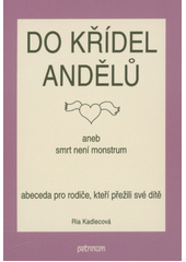 Do křídel andělů, aneb, Smrt není monstrum : abeceda pro rodiče, kteří přežili své dítě  (odkaz v elektronickém katalogu)