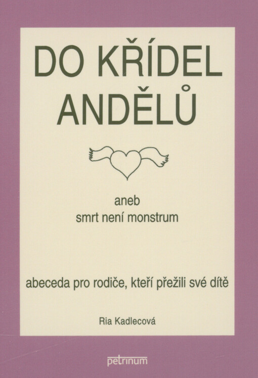 Do křídel andělů, aneb, Smrt není monstrum : abeceda pro rodiče, kteří přežili své dítě