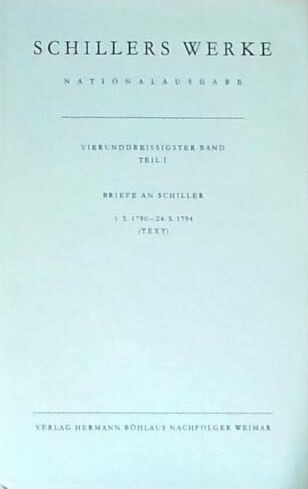 Schillers Werke :Nationalausgabe.Vierunddreissigster Band, Teil I,Briefwechsel, Briefe an Schiller 1.3.1790-24.5.1794 : (Text)