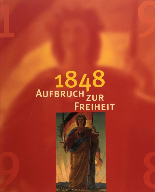 1848 Aufbruch zur Freiheit :eine Ausstellung des Deutschen Historischen Museums und der Schirn Kunsthalle Frankfurt zum 150jährigen Jubiläum der Revolution von 1848/49 : 18. Mai bis 18. September 1998 in der Schirn Kunsthalle Frankfurt