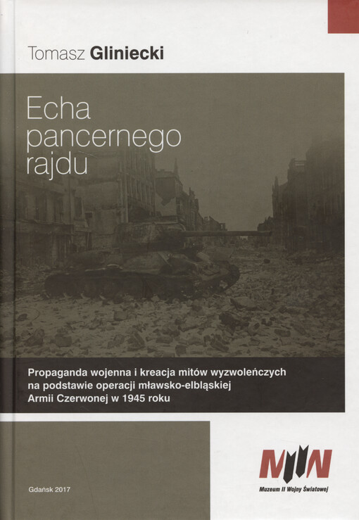 Echa pancernego rajdu : propaganda wojenna i kreacja mitów wyzwoleńczych na podstawie operacji mławsko-elbląskiej Armii Czerwonej w 1945 roku