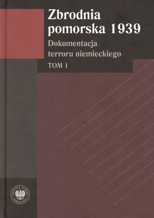 Zbrodnia pomorska 1939 : dokumentacja terroru niemieckiego. Tom 1, Powiaty: morski (z powiatem miejskim Gdynia), kartuski, kościerski, tczewski, starogardzki, świecki, chojnicki, tucholski, sępoleński