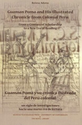 Guaman Poma and his illustrated chronicle from colonial Peru :from a century of scholarship to a new era of reading = Guaman Poma y su crónica ilustrada del Perú colonial : un siglo de investigaciones hacia una nueva era de lectura