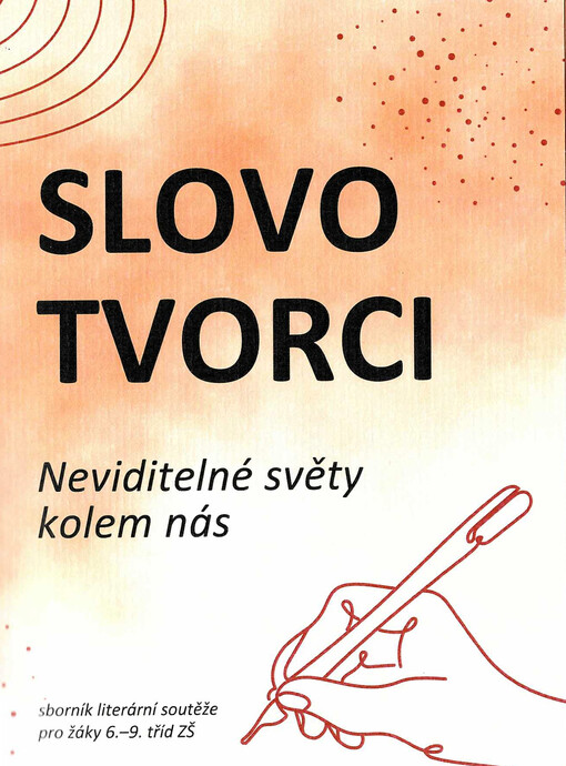 Slovotvorci : neviditelné světy kolem nás : sborník literární soutěže pro žáky 6.-9. tříd ZŠ