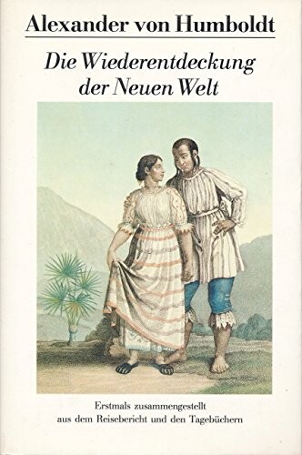 Die Wiederentdeckung der Neuen Welt :erstmals zusammengestellt aus dem unvollendeten Reisebericht und den Reisetagebüchern