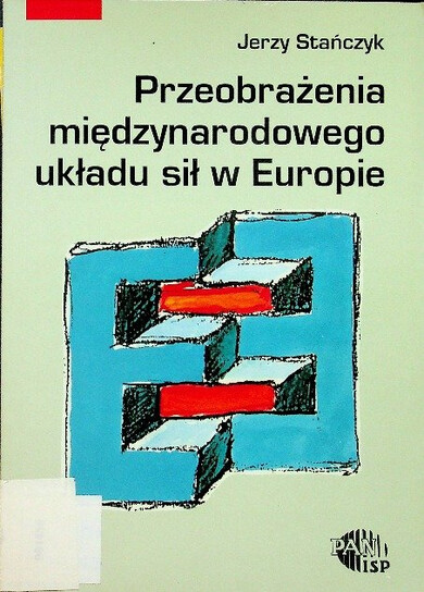 Przeobrażenia międzynarodowego układu sił w Europie na przełomie lat osiemdziesiątych i dziewięćdziesiątych :analiza uwarunkowań i mechanizmów w kontekście bezpieczeństwa międzynarodowego