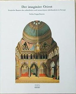 Der imaginäre Orient :Exotische Bauten des achtzehnten und neunzehnten Jahrhunderts in Europa