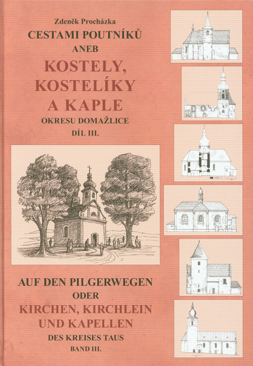 Cestami poutníků, aneb, Kostely, kostelíky a kaple okresu Domažlice = Auf den Pilgerwegen, oder, Kirchen, Kirchlein und Kapellen des Kreises Taus