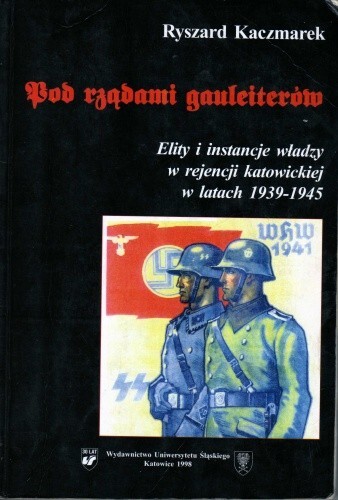 Pod rzadami gauleiterów :elity i instancje władzy w rejencji katowickiej w latach 1939-1945
