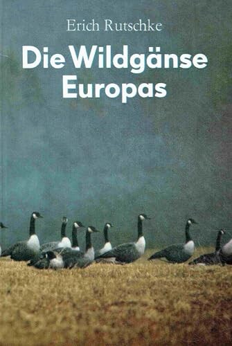 Die Wildgänse Europas :Biologie, Ökologie und Verhalten
