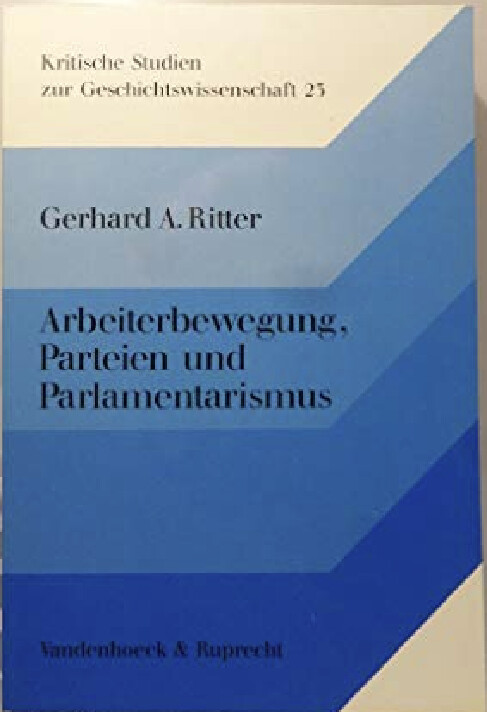 Arbeiterbewegung, Parteien und Parlamentarismus :Aufsätze zur deutschen Sozial- und Verfassungsgeschichte des 19. und 20. Jahrhunderts