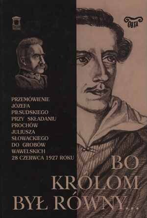Bo królom był równy- :przemówenie Józefa Piłsudskiego przy składaniu prochów Słowackiego do grobów wawelskich 28 czerwca 1927 roku
