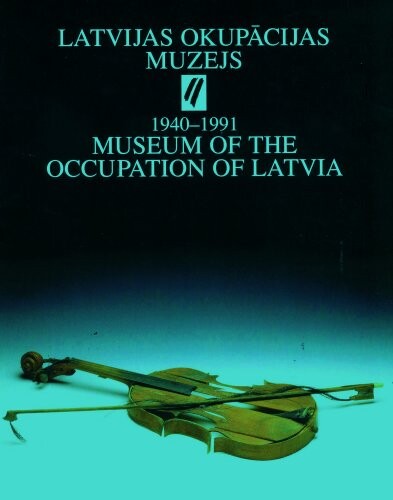 Latvijas okupācijas muzejs :Latvija zem Padomju Savienības un nacionālsocialistiskās Vācijas varas, 1940-1991 = Museum of the Occupation of Latvia : Latvia under the rule of the Soviet Union and national socialist Germany
