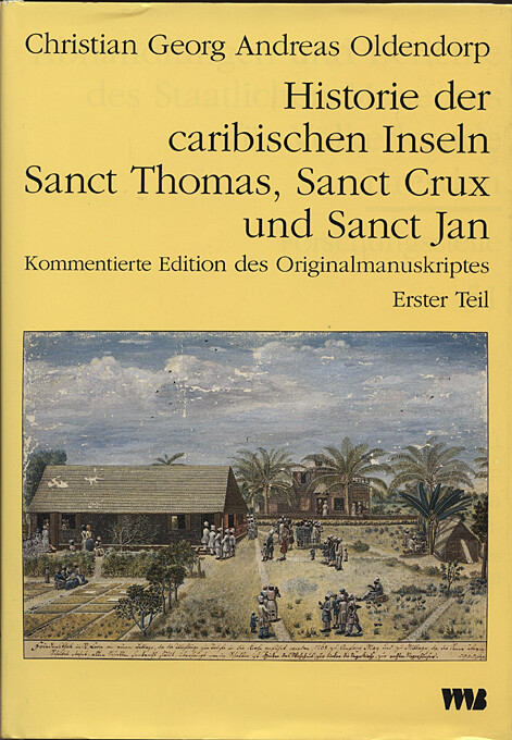 Historie der caribischen Inseln Sanct Thomas, Sanct Crux und Sanct Jan, insbesondere der dasigen Neger und der Mission der evangelischen Brüder unter denselben :kommentierte Ausgabe des vollständigen Manuskriptes aus dem Archiv der Evangelischen Brüder-Unität Herrnhut