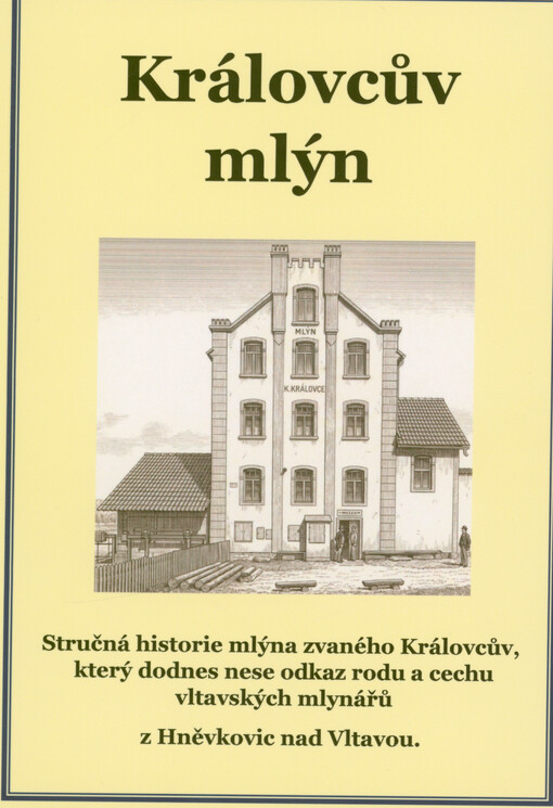 Královcův mlýn : stručná historie mlýna nazývaného Královcův, který dodnes nese odkaz rodu a cechu vltavských mlynářů z Hněvkovic nad Vltavou