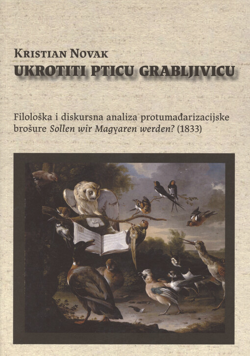 Ukrotiti pticu grabljivicu : filološka i diskursna analiza protumađarizacijske brošure Sollen wir Magyaren werden? (1833)
