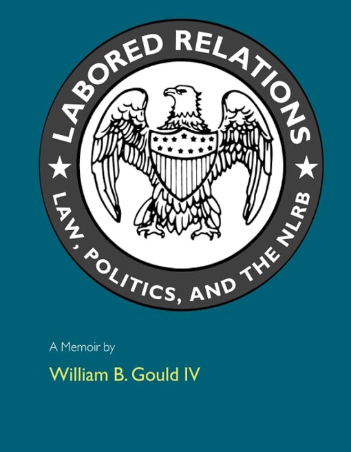 Labored relations :law, politics, and the NLRB-a memoir
