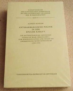Antihabsburgische Politik in der Epoche Karls V. :Die reichsständische Opposition gegen die Wahl Ferdinands I. zum römischen König und gegen die Anerkennung seines Königtums (1524-1534)