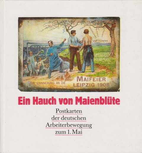 Ein Hauch von Maienblüte :Postkarten der deutschen Arbeiterbewegung zum 1. Mai