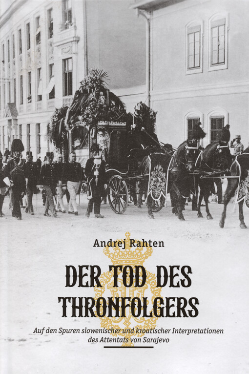 Der Tod des Thronfolgers : Auf den Spuren slowenischer und kroatischer Interpretationen des Attentats von Sarajevo