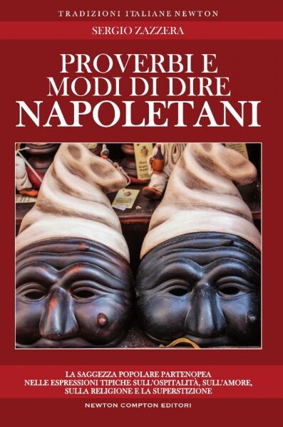 Proverbi e modi di dire napoletani :la saggezza popolare partenopea nelle espressioni più tipiche sul culto della famiglia e dell'ospitalità, sull'amicizia, sull'amore, sul lavoro, sulla religione e la superstizione